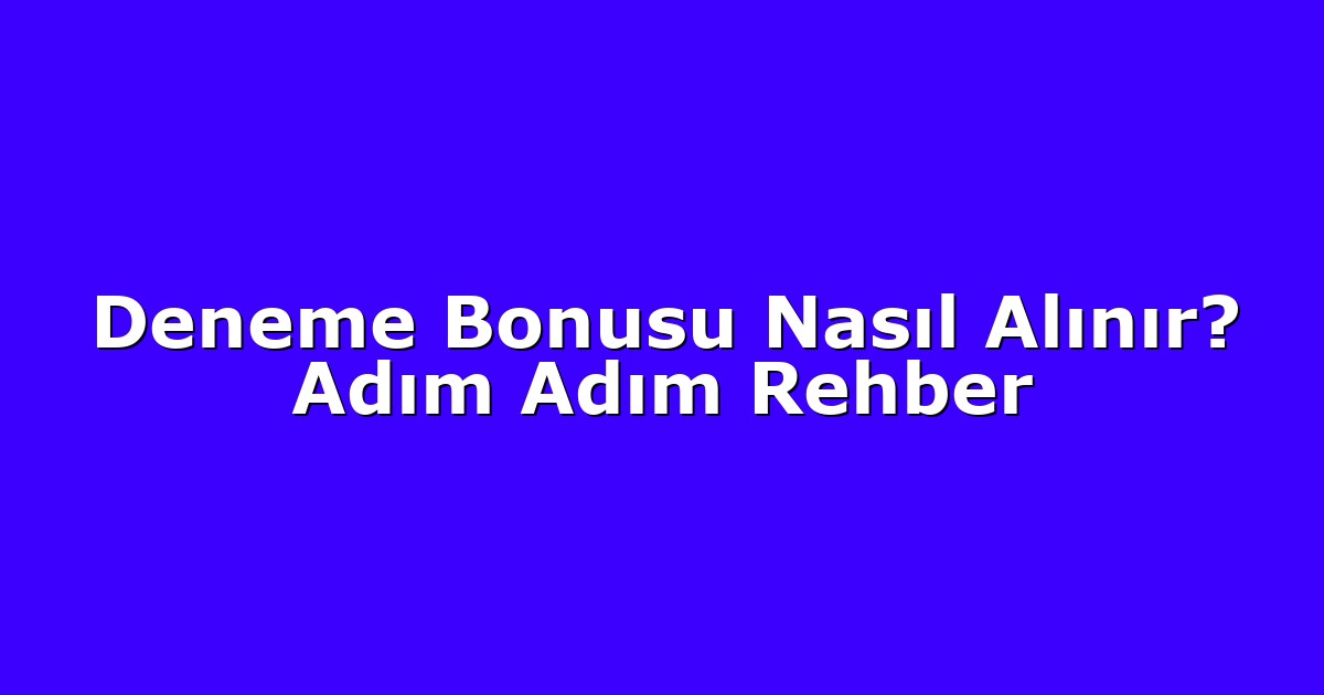 Deneme Bonusu Nasıl Alınır? Adım Adım Rehber