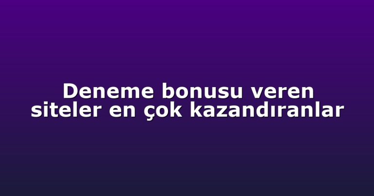 Deneme bonusu veren siteler en çok kazandıranlar
