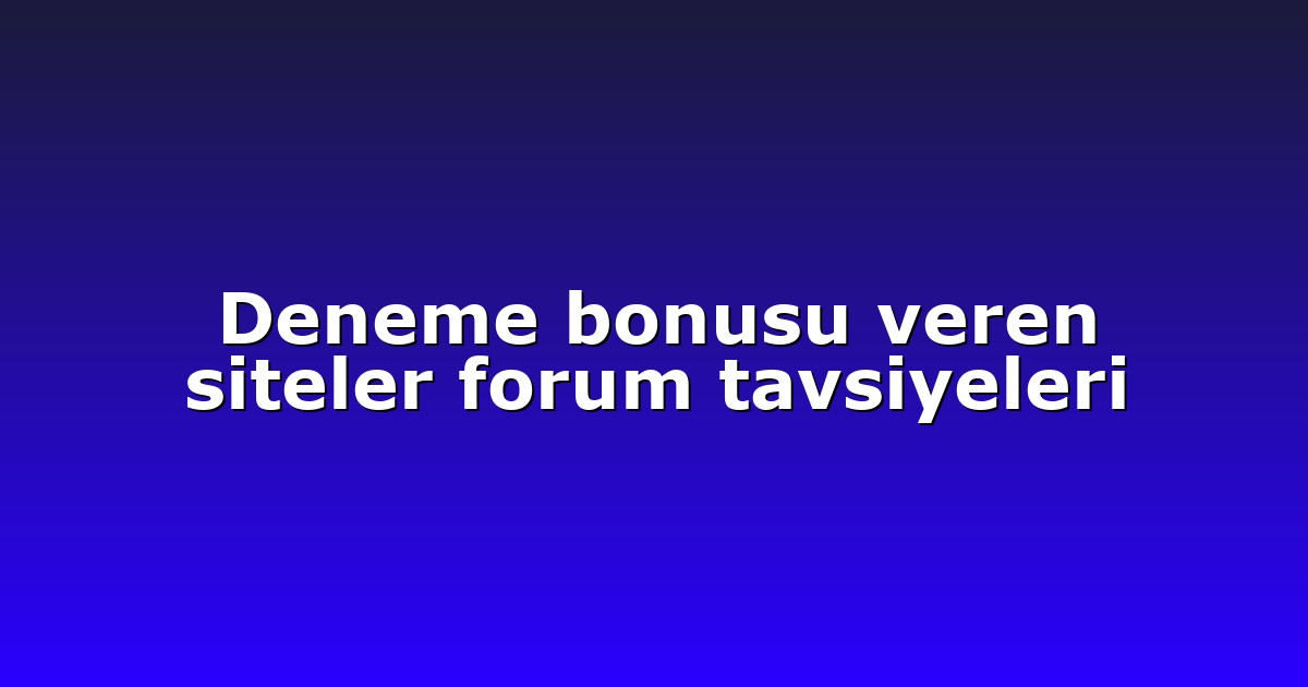 Deneme bonusu veren siteler forum tavsiyeleri