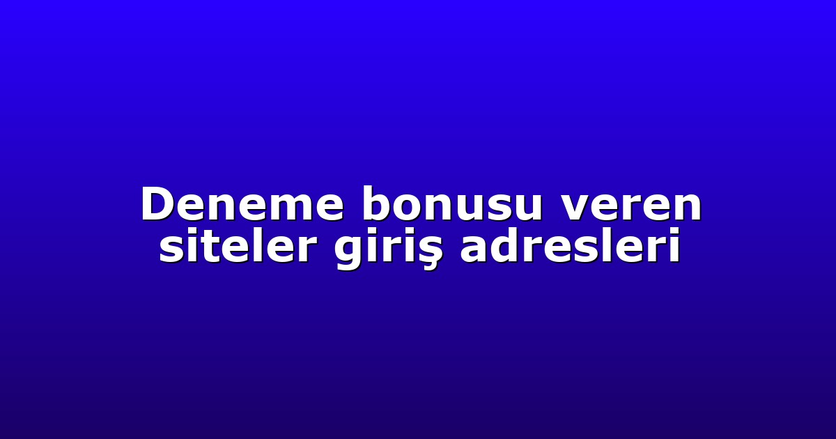 Deneme bonusu veren siteler giriş adresleri