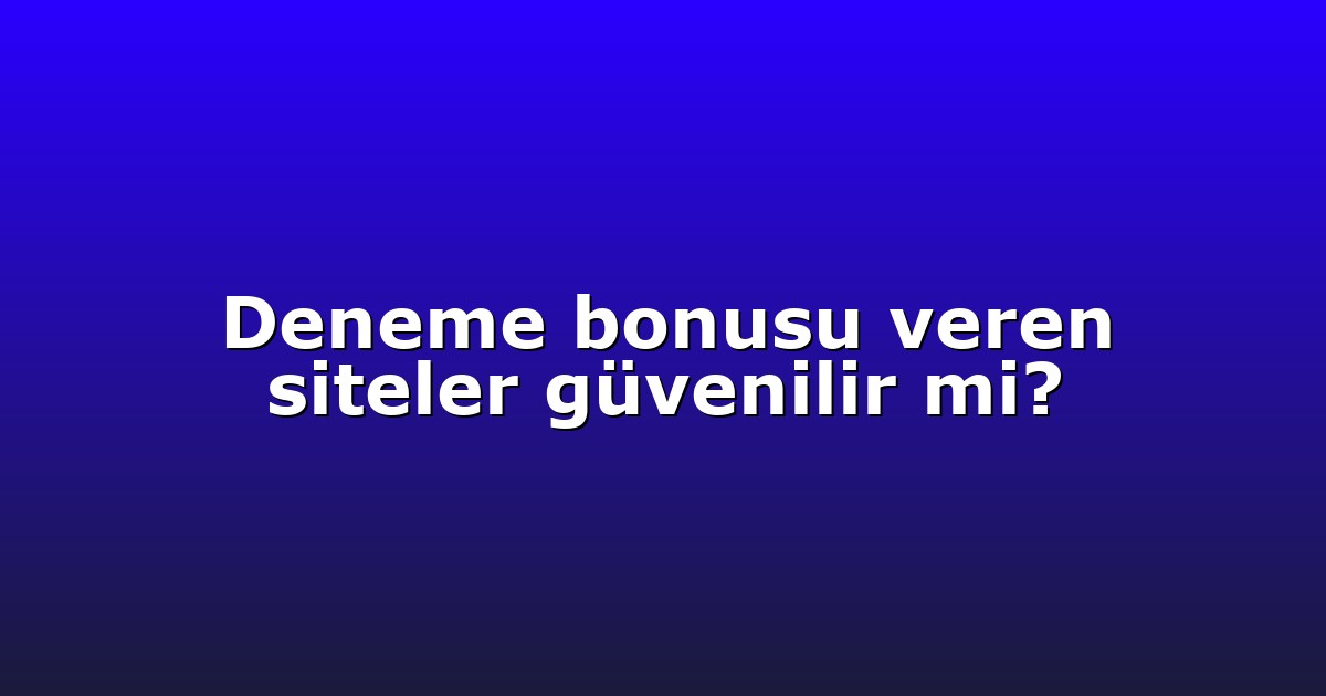 Deneme bonusu veren siteler güvenilir mi?