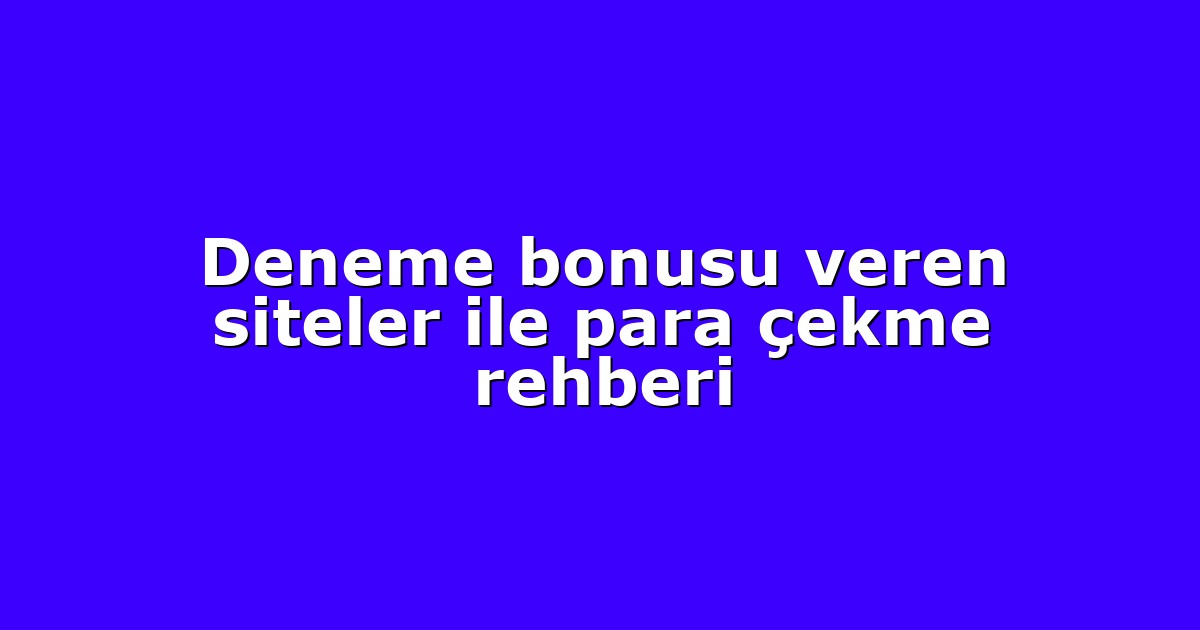 Deneme bonusu veren siteler ile para çekme rehberi