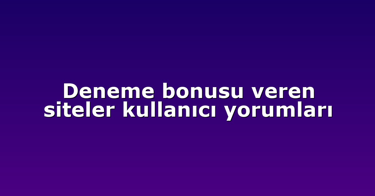 Deneme bonusu veren siteler kullanıcı yorumları