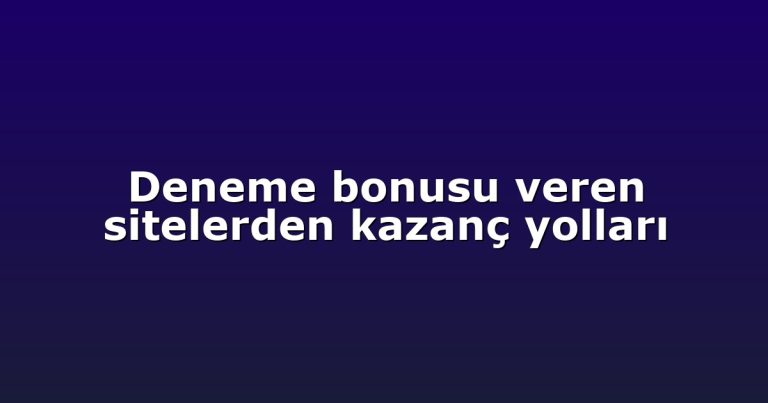Deneme bonusu veren sitelerden kazanç yolları