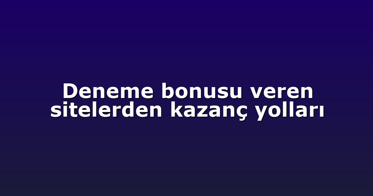 Deneme bonusu veren sitelerden kazanç yolları