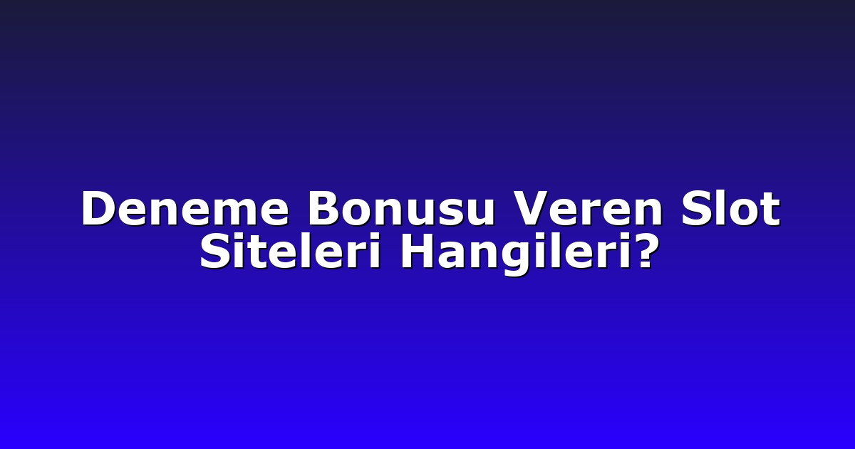 Deneme Bonusu Veren Slot Siteleri Hangileri?