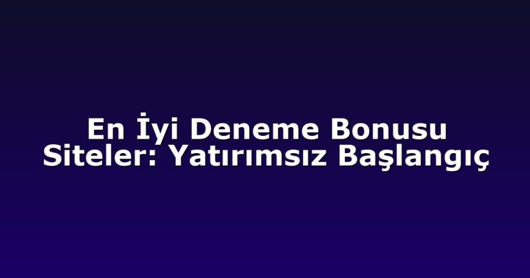 En İyi Deneme Bonusu Siteler: Yatırımsız Başlangıç