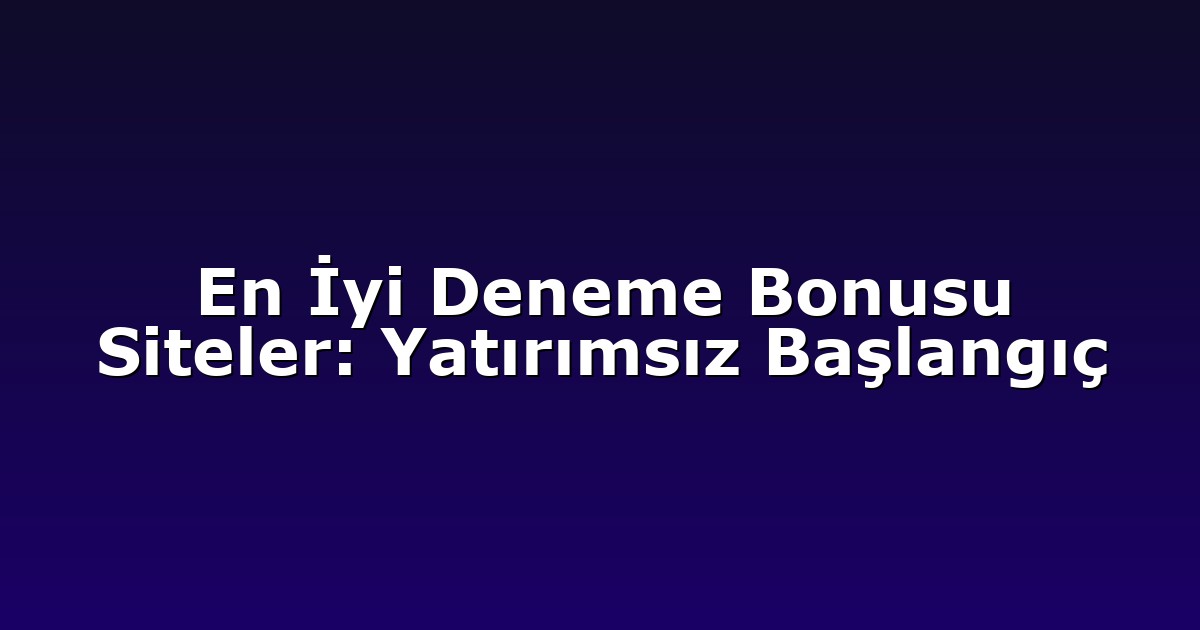 En İyi Deneme Bonusu Siteler: Yatırımsız Başlangıç