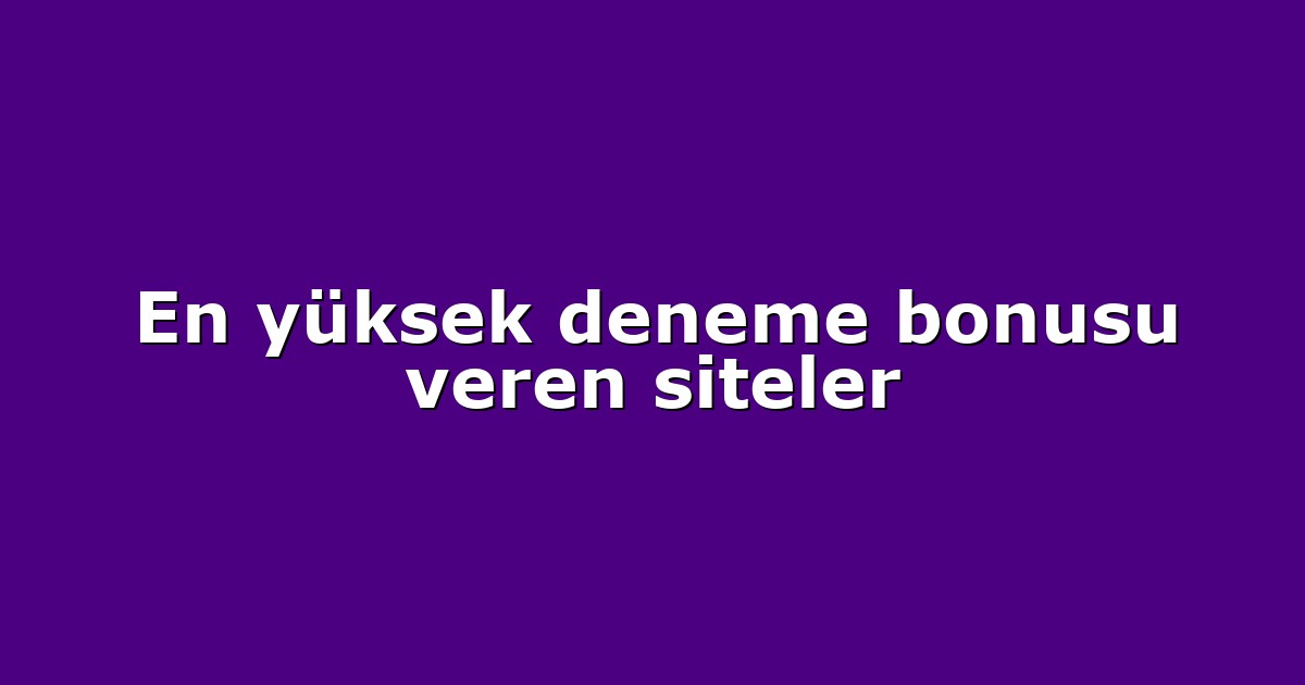 En yüksek deneme bonusu veren siteler