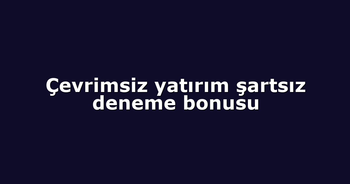 Çevrimsiz yatırım şartsız deneme bonusu
