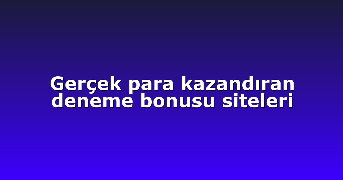 Gerçek para kazandıran deneme bonusu siteleri
