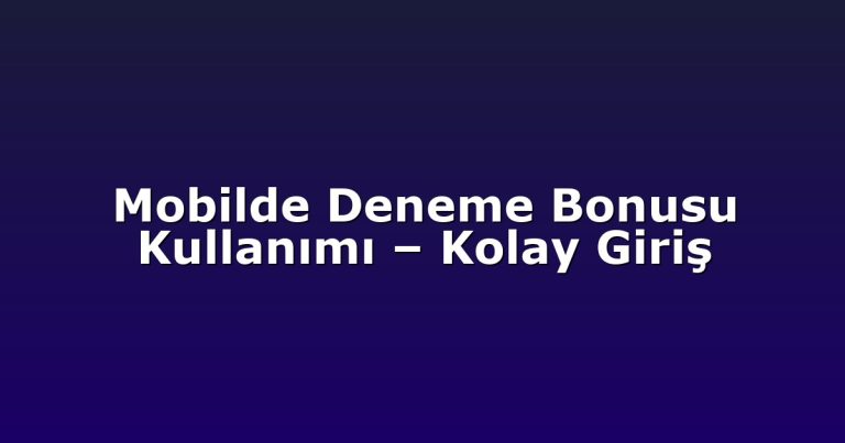 Mobilde Deneme Bonusu Kullanımı – Kolay Giriş