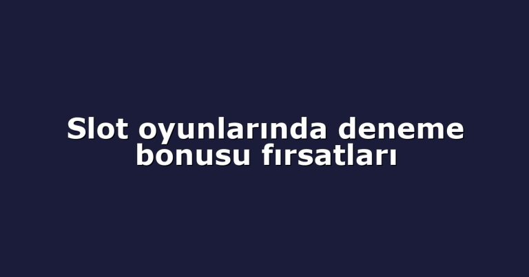 Slot oyunlarında deneme bonusu fırsatları