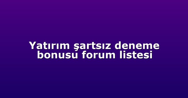 Yatırım şartsız deneme bonusu forum listesi