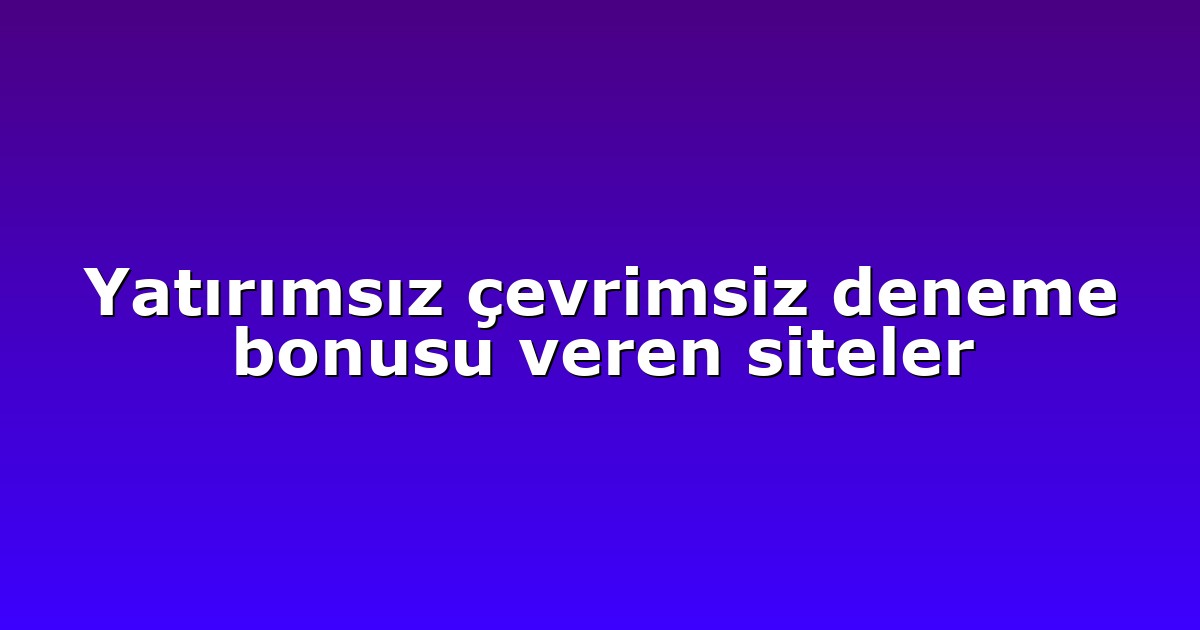 Yatırımsız çevrimsiz deneme bonusu veren siteler