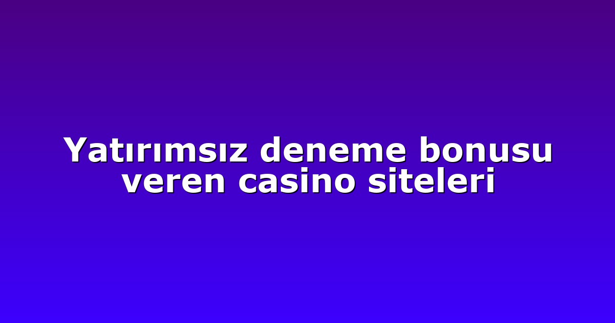 Yatırımsız deneme bonusu veren casino siteleri