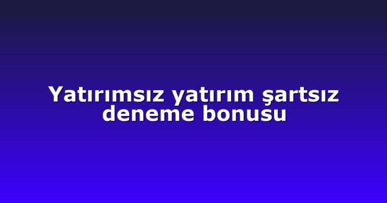 Yatırımsız yatırım şartsız deneme bonusu
