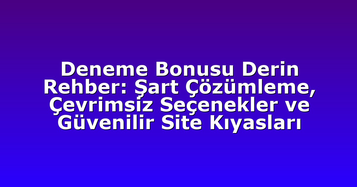 Deneme Bonusu Derin Rehber: Şart Çözümleme, Çevrimsiz Seçenekler ve Güvenilir Site Kıyasları