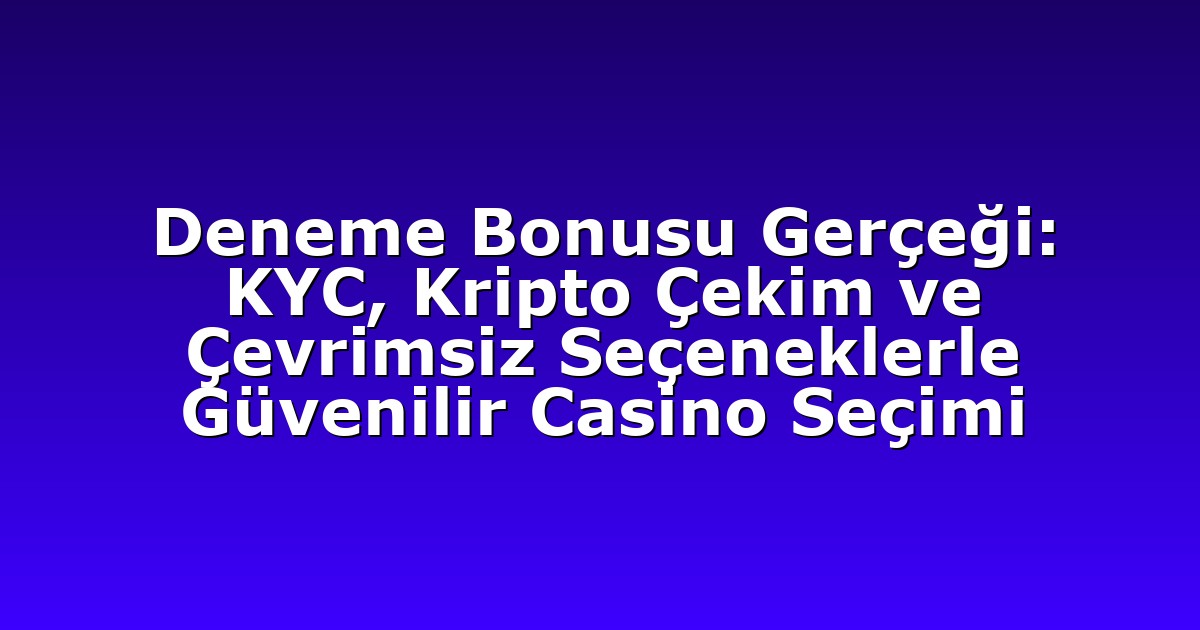Deneme Bonusu Gerçeği: KYC, Kripto Çekim ve Çevrimsiz Seçeneklerle Güvenilir Casino Seçimi