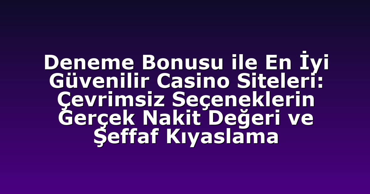Deneme Bonusu ile En İyi Güvenilir Casino Siteleri: Çevrimsiz Seçeneklerin Gerçek Nakit Değeri ve Şeffaf Kıyaslama