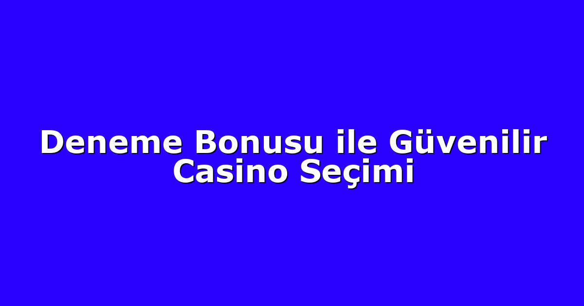 Deneme Bonusu ile Güvenilir Casino Seçimi