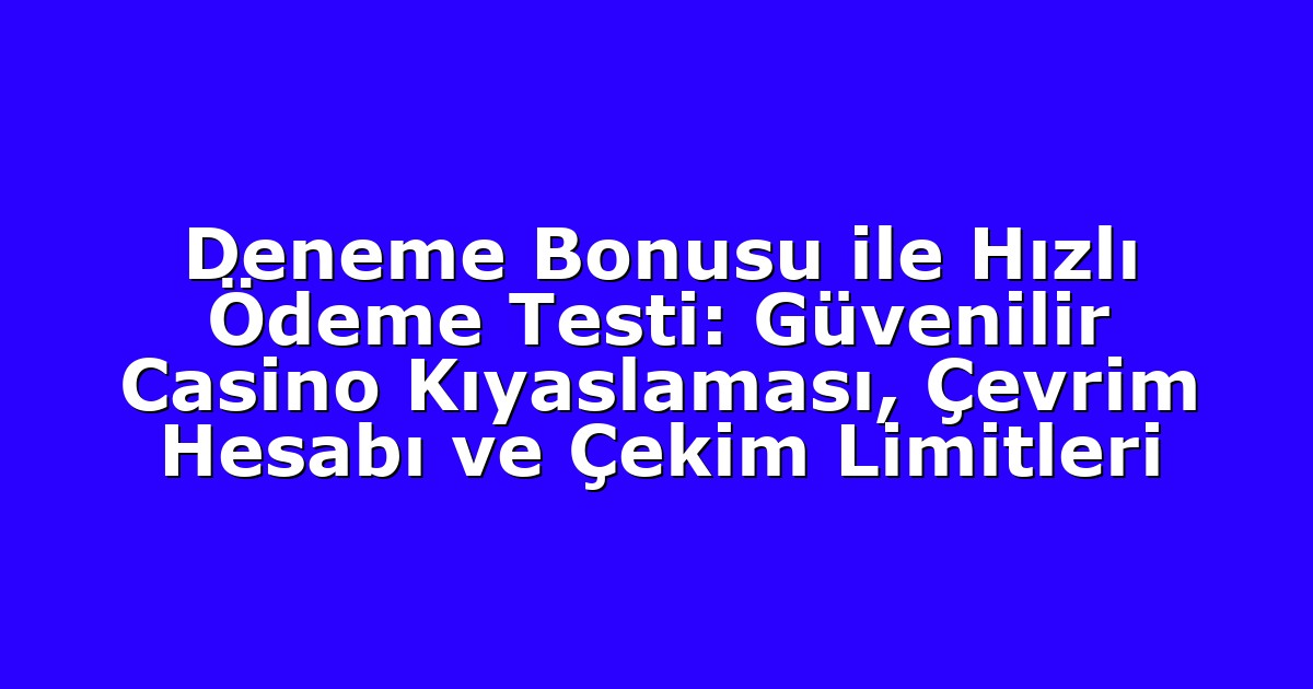 Deneme Bonusu ile Hızlı Ödeme Testi: Güvenilir Casino Kıyaslaması, Çevrim Hesabı ve Çekim Limitleri