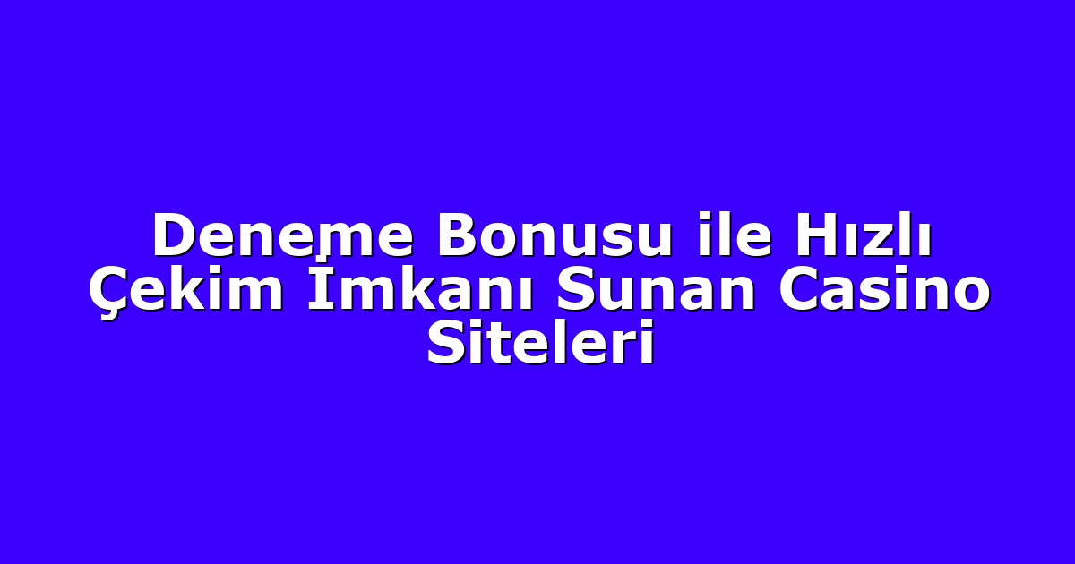 Deneme Bonusu ile Hızlı Çekim İmkanı Sunan Casino Siteleri