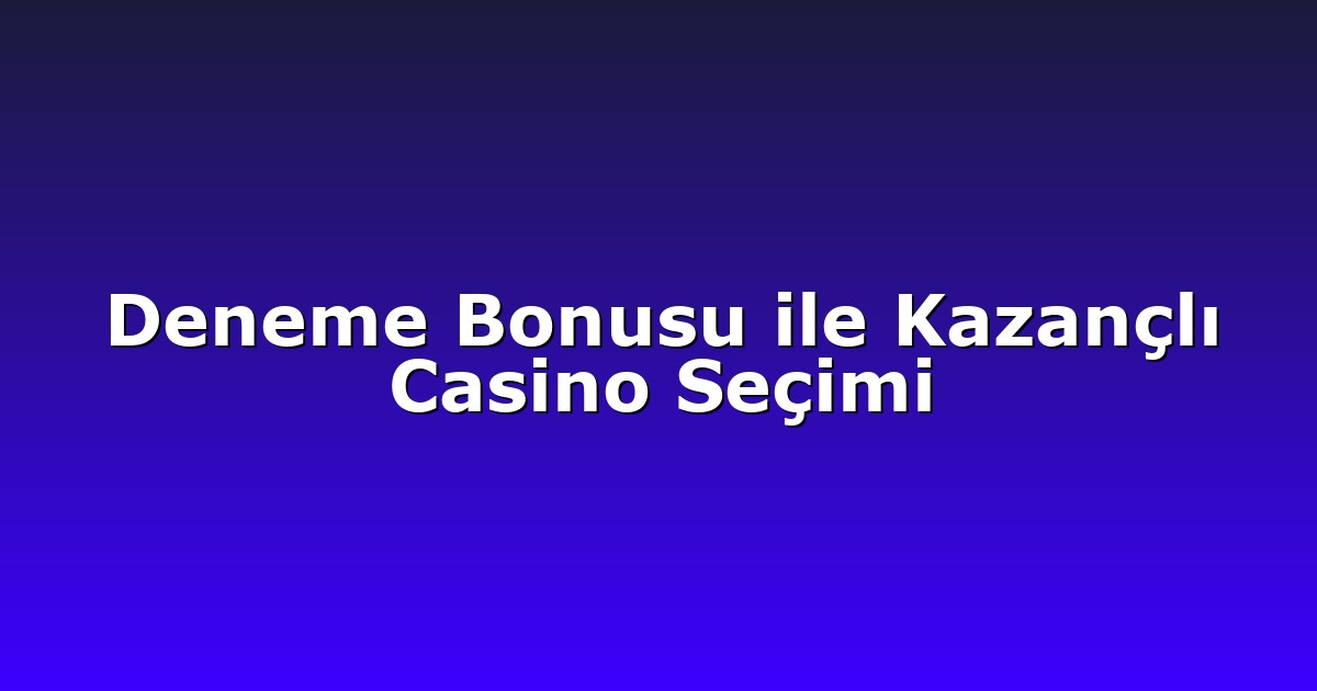 Deneme Bonusu ile Kazançlı Casino Seçimi