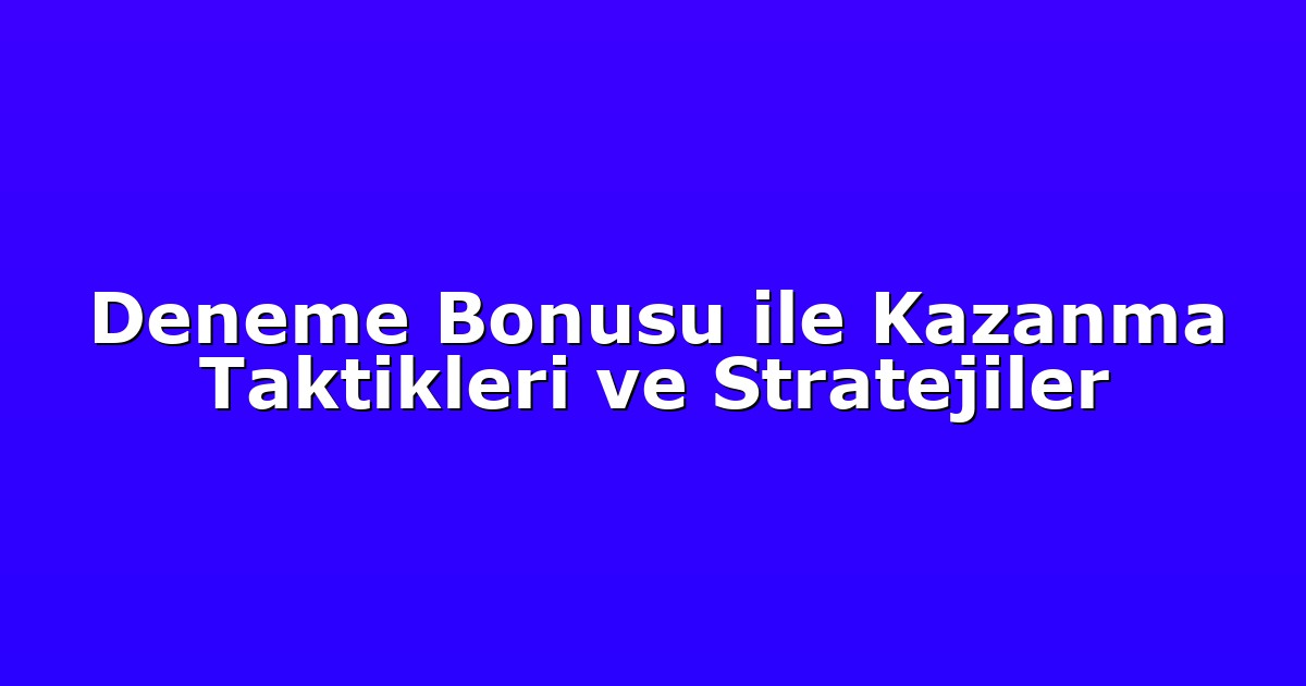 Deneme Bonusu ile Kazanma Taktikleri ve Stratejiler