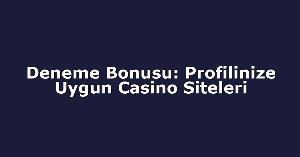 Deneme Bonusu: Profilinize Uygun Casino Siteleri