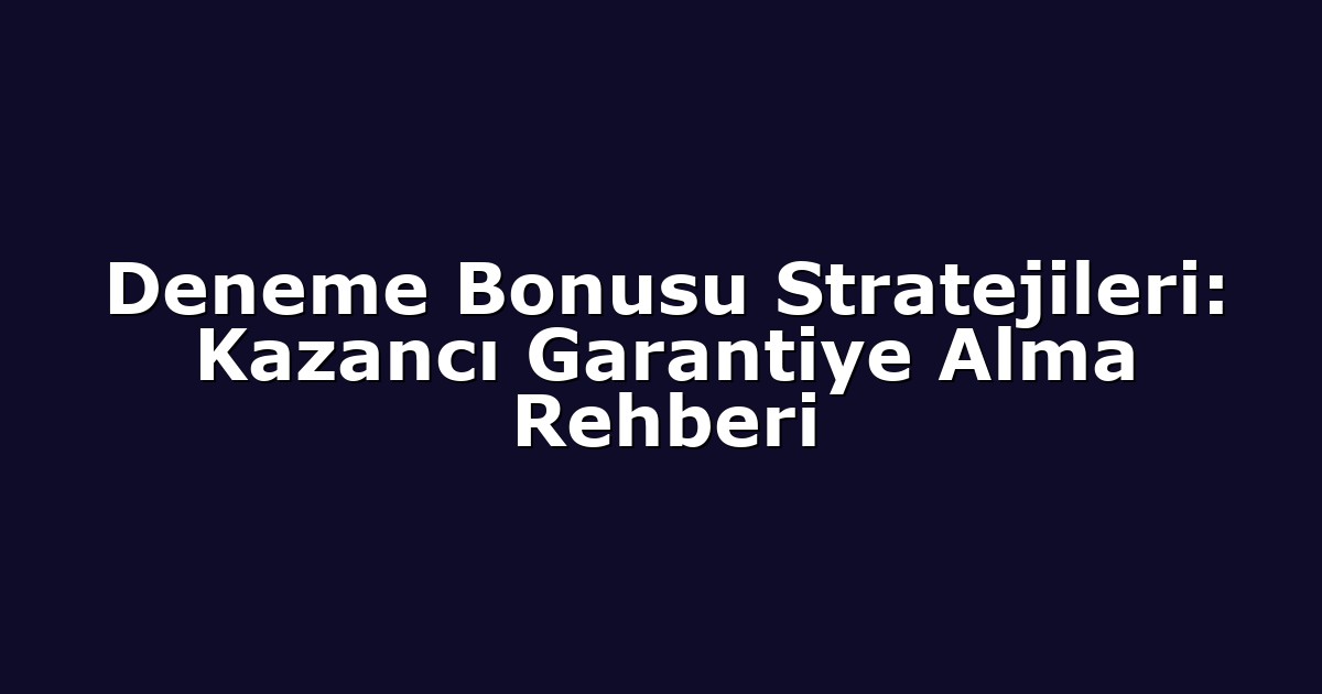 Deneme Bonusu Stratejileri: Kazancı Garantiye Alma Rehberi