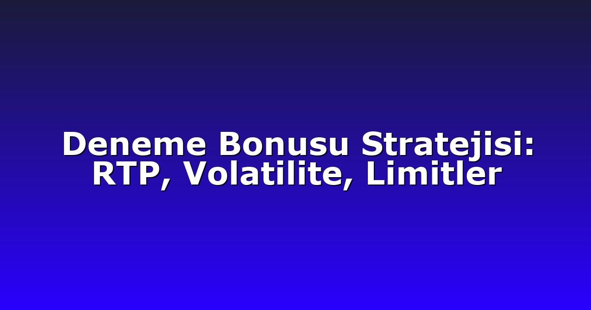 Deneme Bonusu Stratejisi: RTP, Volatilite, Limitler
