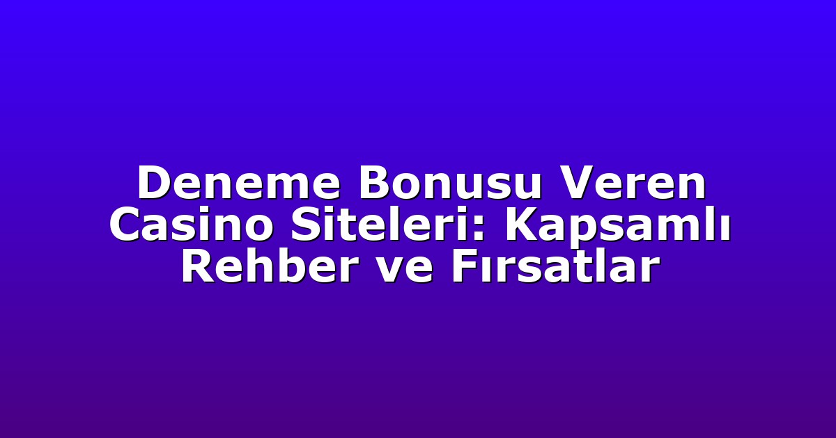 Deneme Bonusu Veren Casino Siteleri: Kapsamlı Rehber ve Fırsatlar
