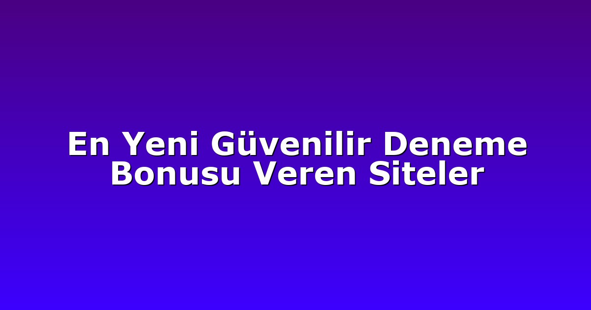 En Yeni Güvenilir Deneme Bonusu Veren Siteler