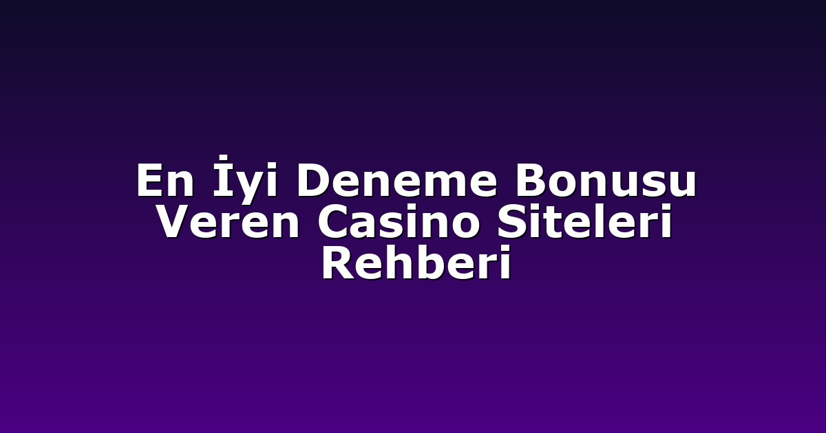 En İyi Deneme Bonusu Veren Casino Siteleri Rehberi