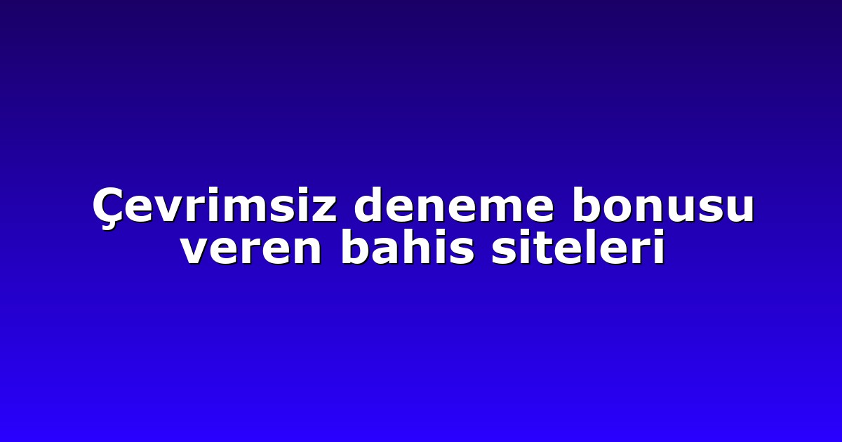 Çevrimsiz deneme bonusu veren bahis siteleri