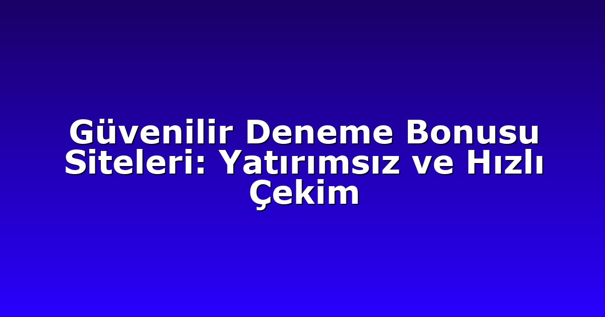 Güvenilir Deneme Bonusu Siteleri: Yatırımsız ve Hızlı Çekim