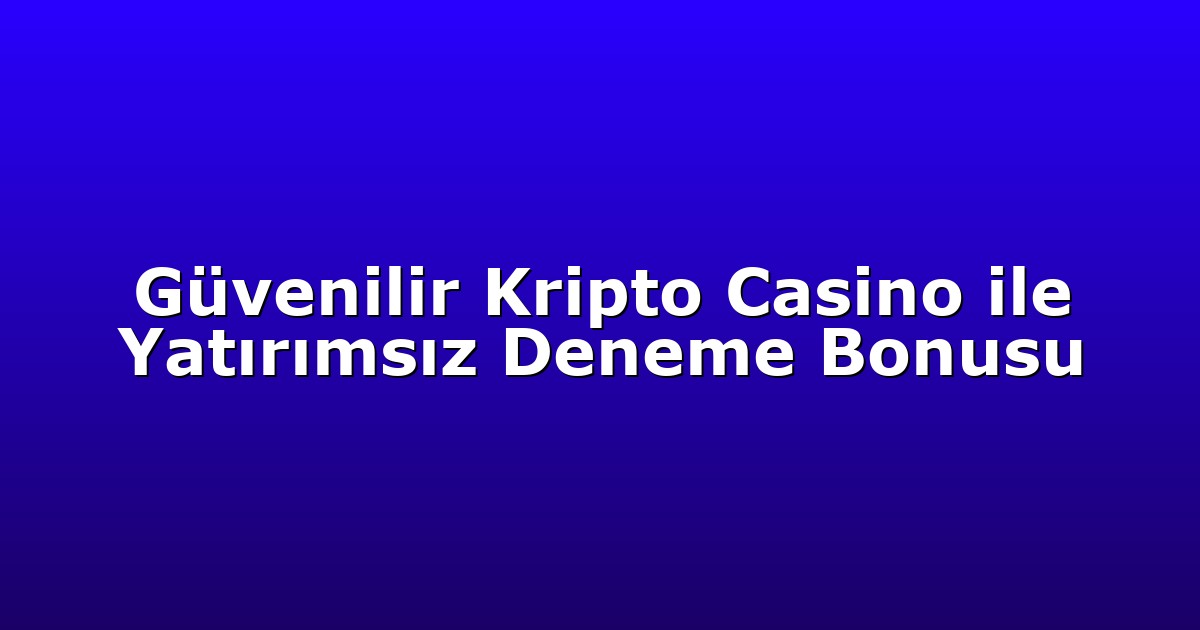 Güvenilir Kripto Casino ile Yatırımsız Deneme Bonusu