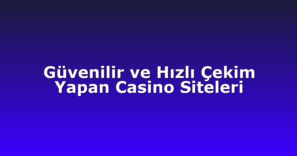 Güvenilir ve Hızlı Çekim Yapan Casino Siteleri