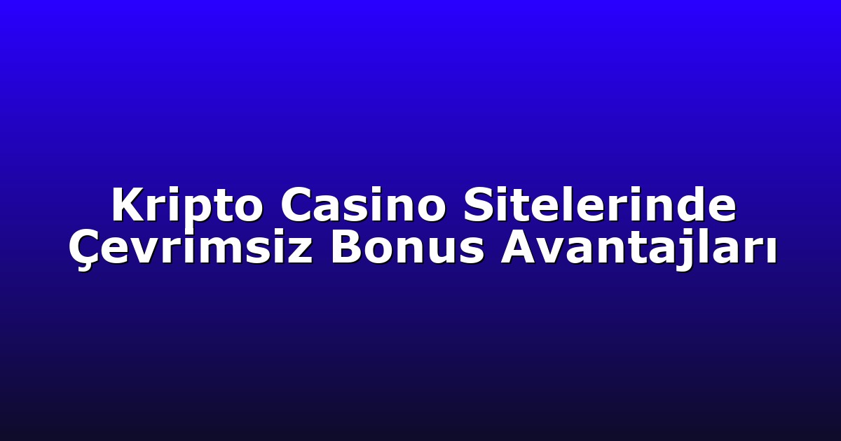 Kripto Casino Sitelerinde Çevrimsiz Bonus Avantajları