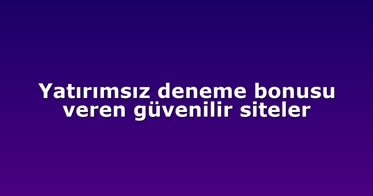 Yatırımsız deneme bonusu veren güvenilir siteler