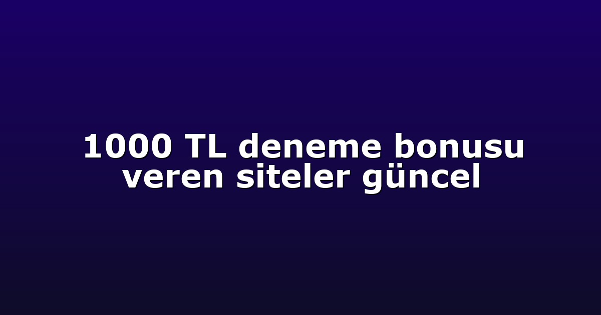1000 TL deneme bonusu veren siteler güncel