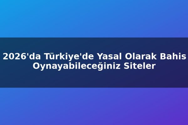 2026’da Türkiye’de Yasal Olarak Bahis Oynayabileceğiniz Siteler