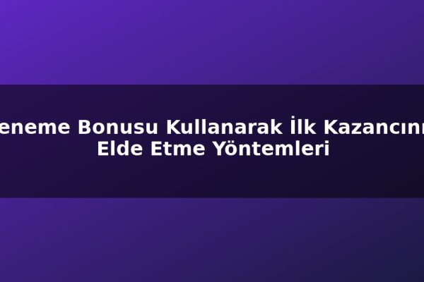 Deneme Bonusu Kullanarak İlk Kazancınızı Elde Etme Yöntemleri